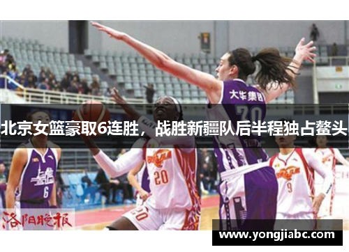 北京女篮豪取6连胜，战胜新疆队后半程独占鳌头