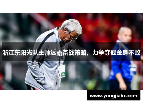 浙江东阳光队主帅透露备战策略，力争夺冠金身不败