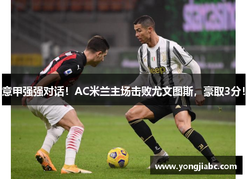 意甲强强对话！AC米兰主场击败尤文图斯，豪取3分！