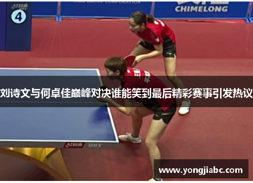 刘诗文与何卓佳巅峰对决谁能笑到最后精彩赛事引发热议