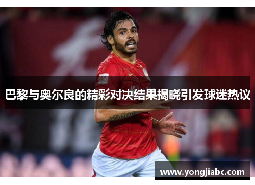 巴黎与奥尔良的精彩对决结果揭晓引发球迷热议